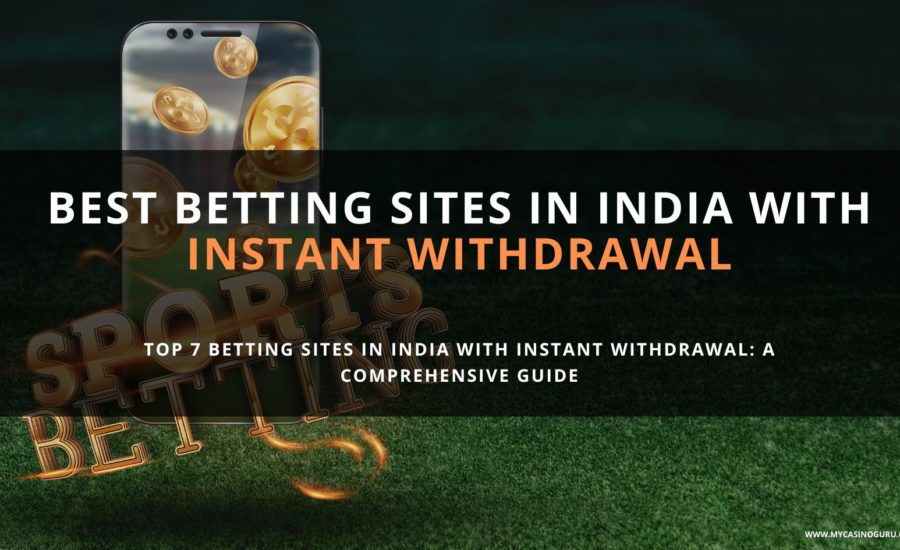 Top 7 Betting Sites in India with Instant Withdrawal: A Comprehensive Guide